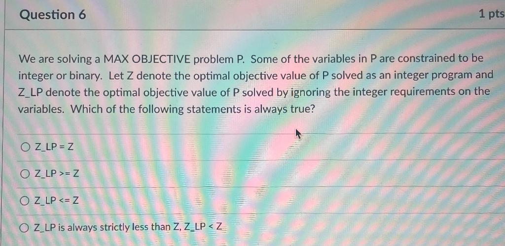 Question 6 1 pts We are solving a MAX OBJECTIVE