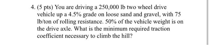 4. (5 pts) You are driving a 250,000 lb two wheel