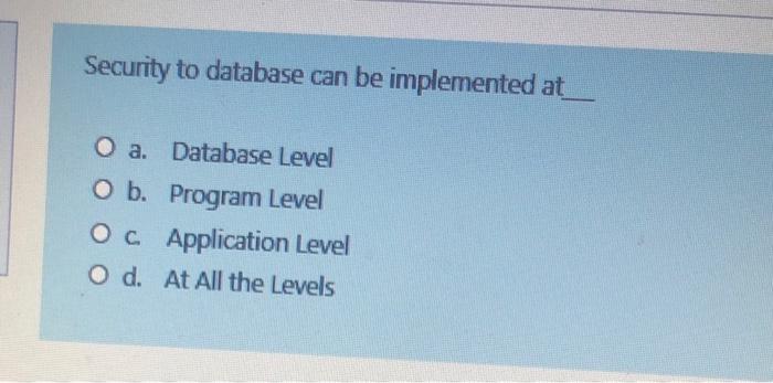 Security to database can be implemented at O a.