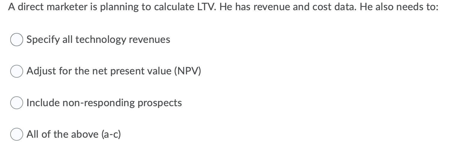 A direct marketer is planning to calculate LTV.