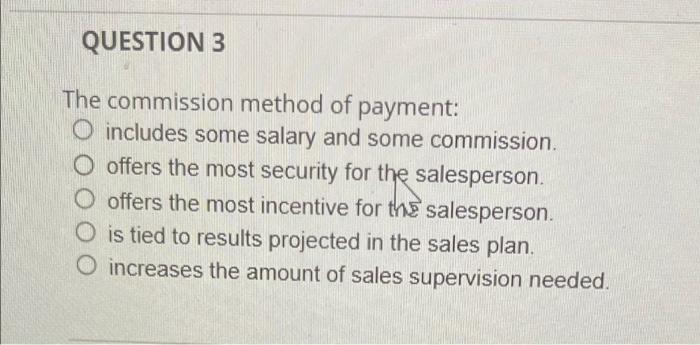 QUESTION 3 The commission method of payment: O