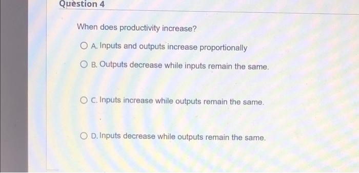 Question 4 When does productivity increase? O A.