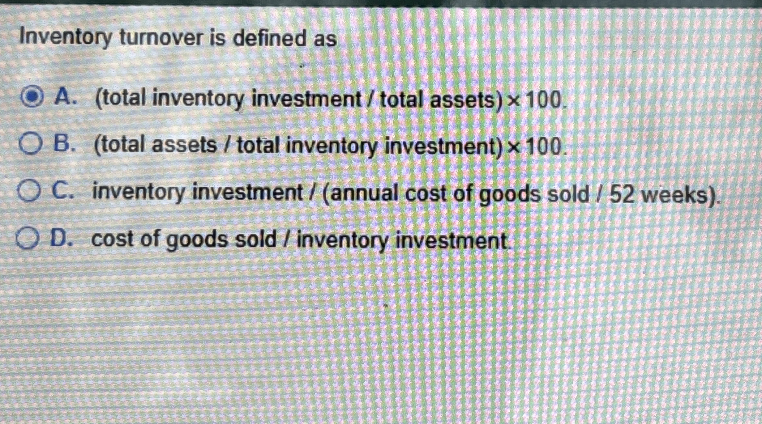 Inventory turnover is defined as A . ( total