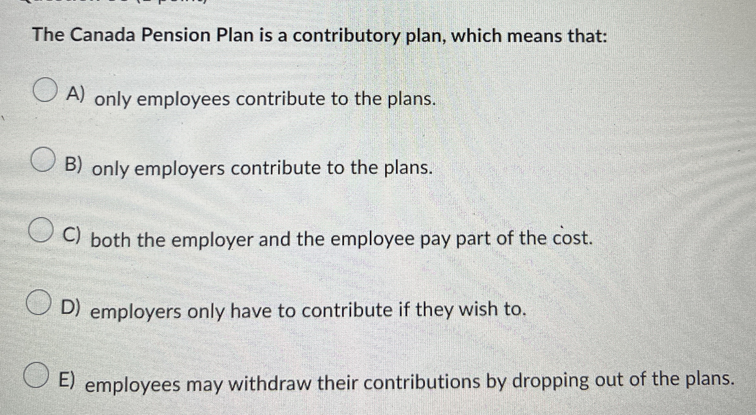 The Canada Pension Plan is a contributory plan,
