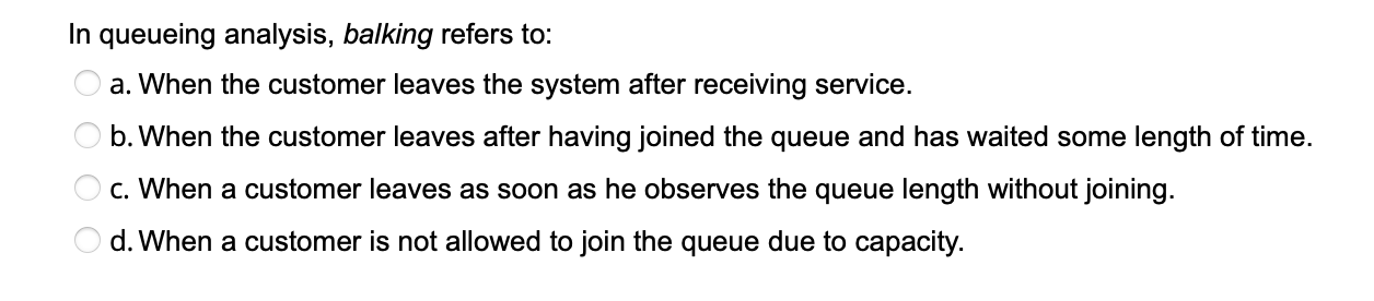 In queueing analysis, balking refers to: a. When