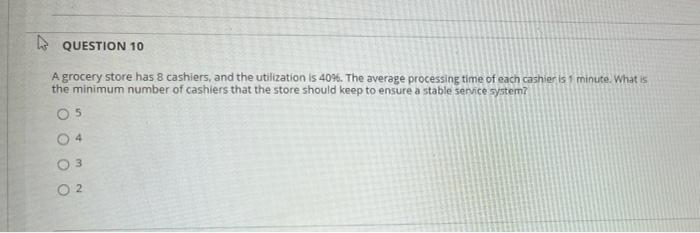 QUESTION 10 A grocery store has 8 cashiers, and