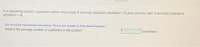 In a queueing system, customers arrive once every