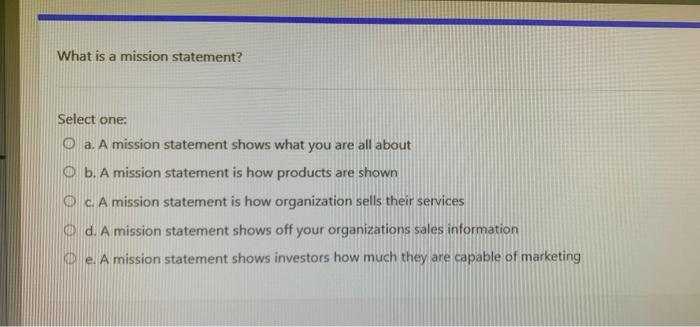 What is a mission statement? Select one: O a. A