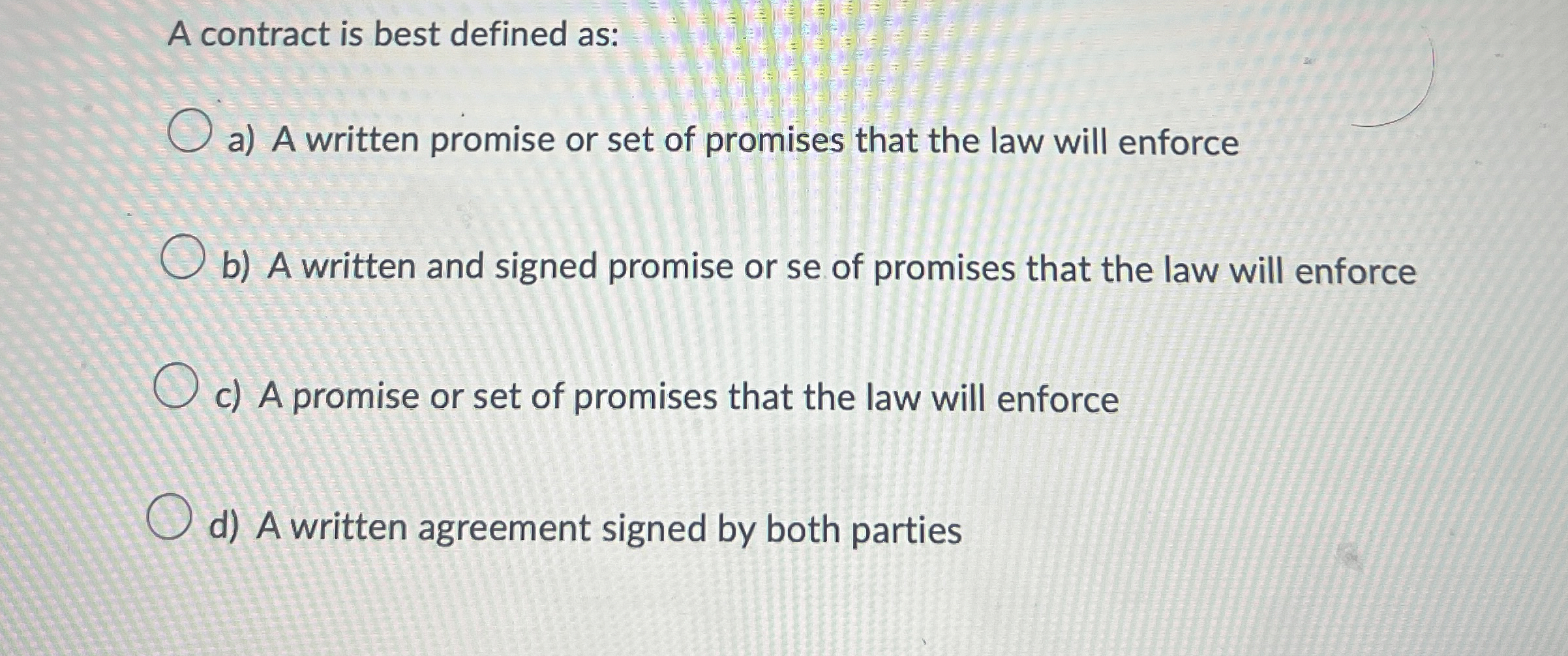 A contract is best defined as: a ) A written
