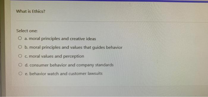 What is Ethics? Select one: O a. moral principles