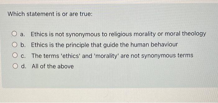Which statement is or are true: O a. Ethics is