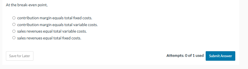 At the break - even point, contribution margin