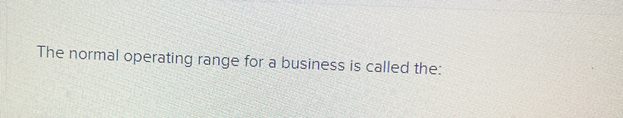 The normal operating range for a business is