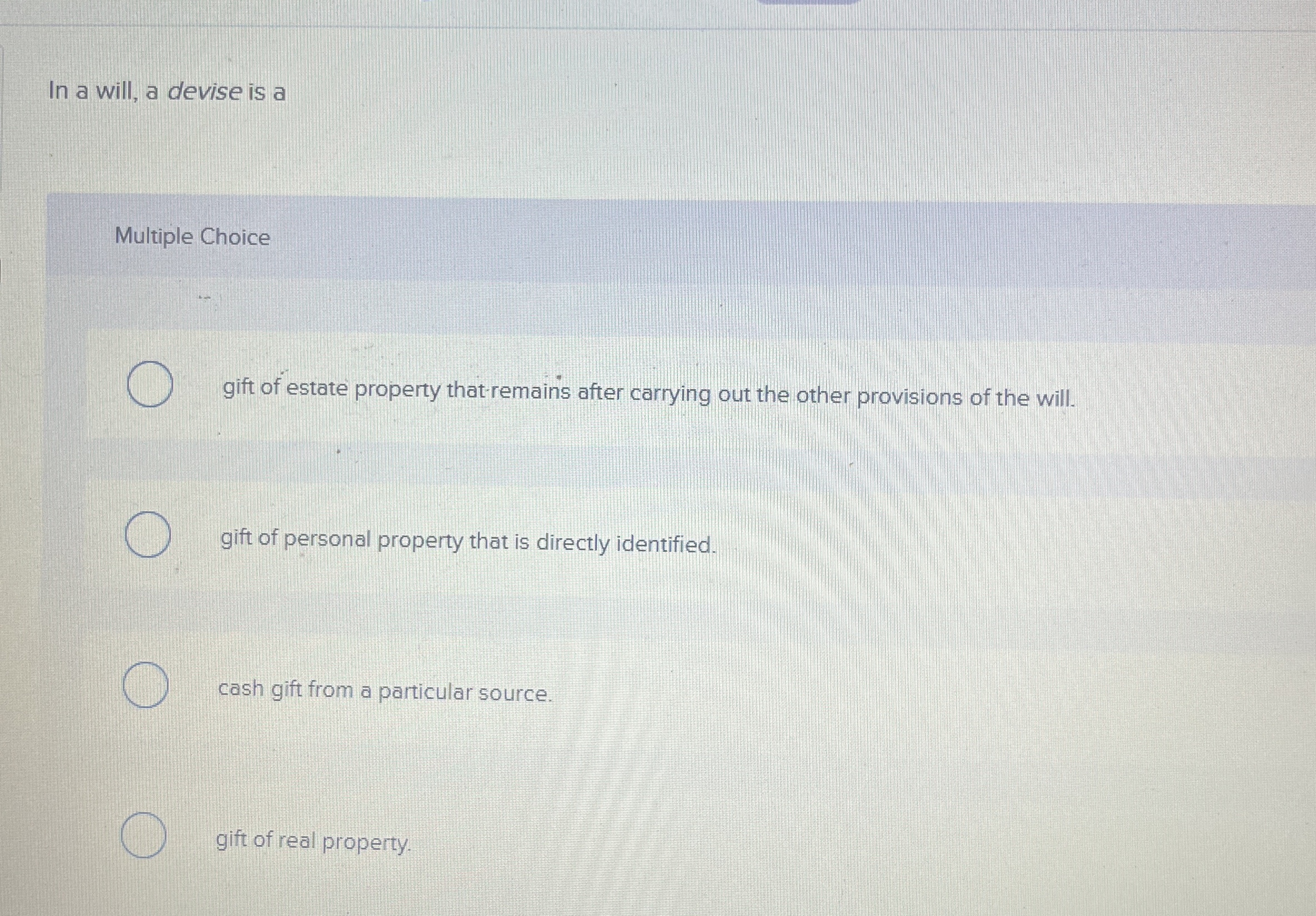 In a will, a devise is a Multiple Choice gift of