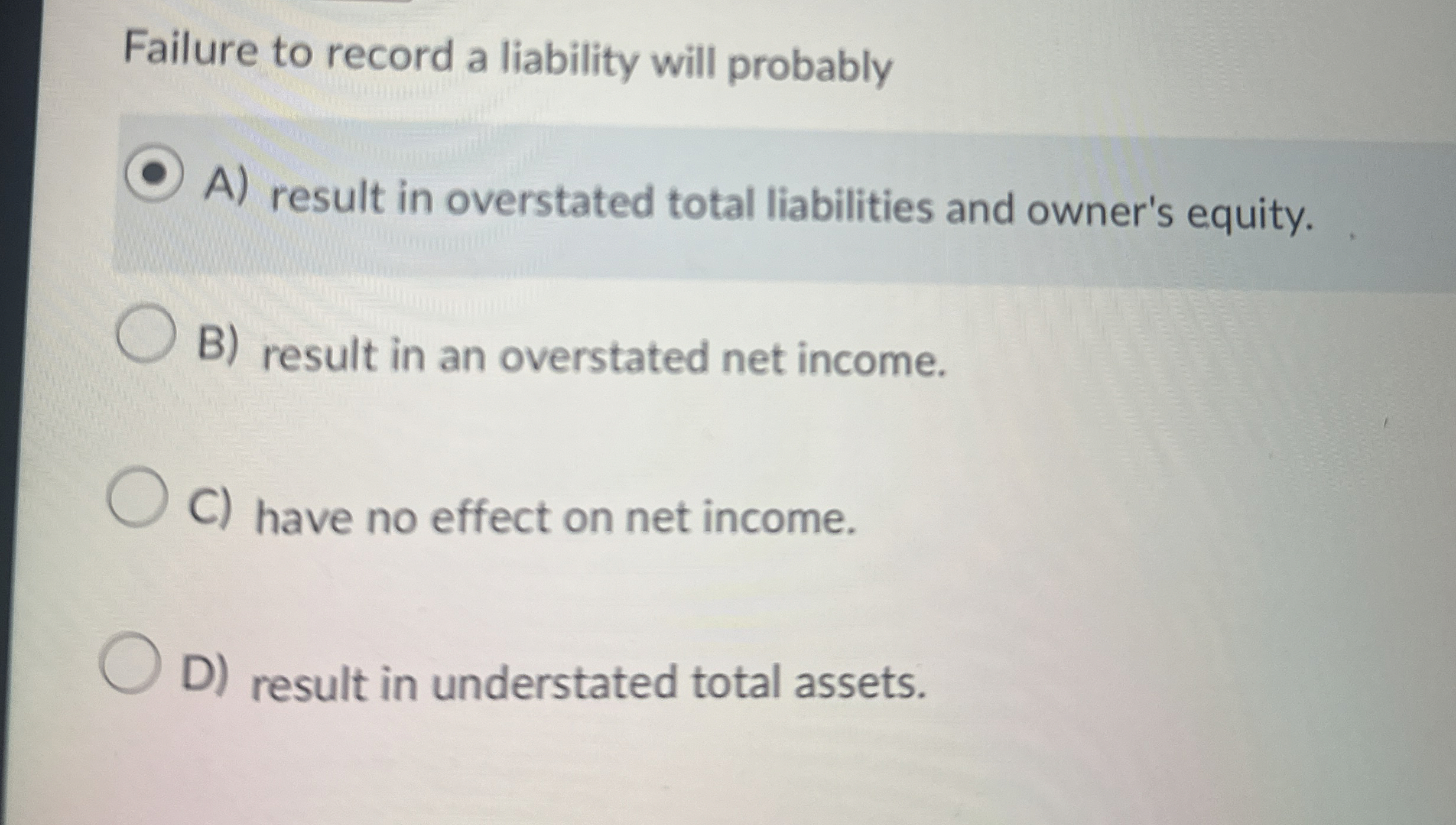Failure to record a liability will probably A )