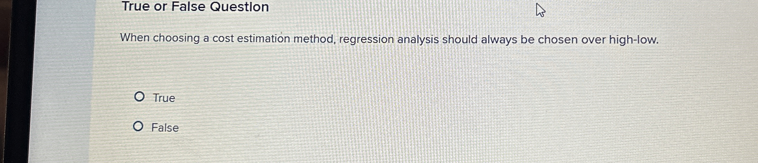 True or False Question When choosing a cost