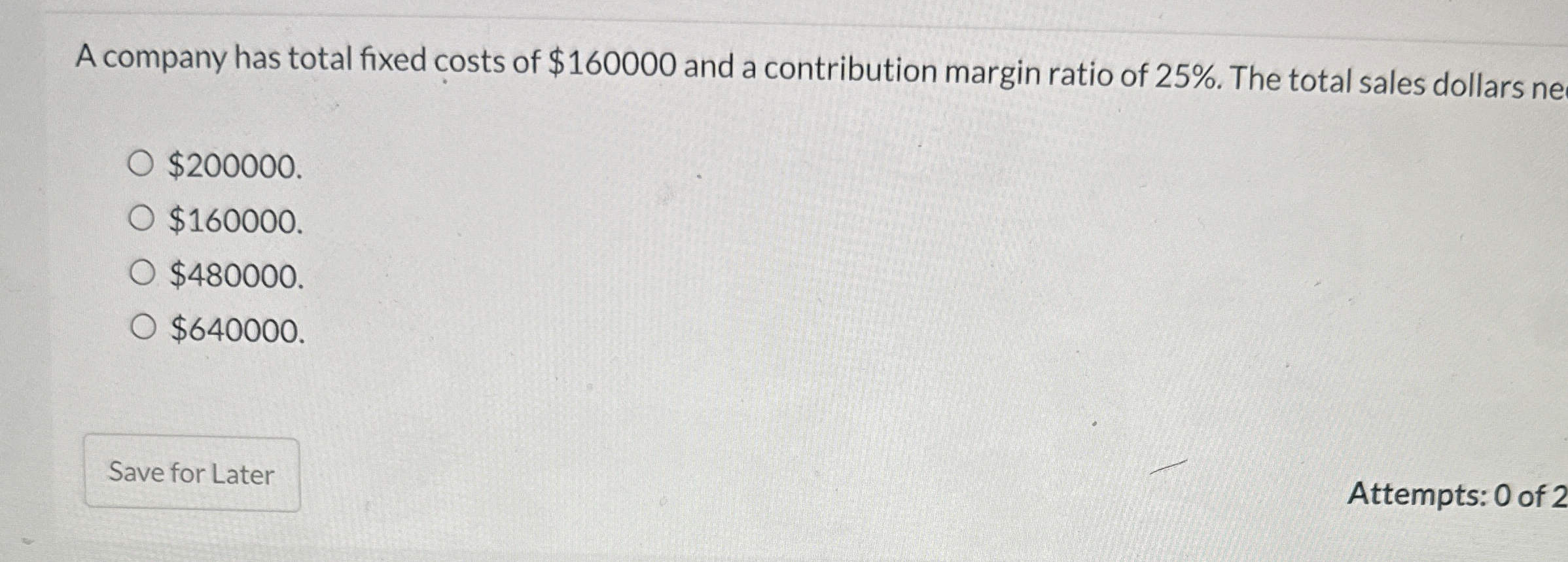A company has total fixed costs of $ 1 6 0 0 0 0