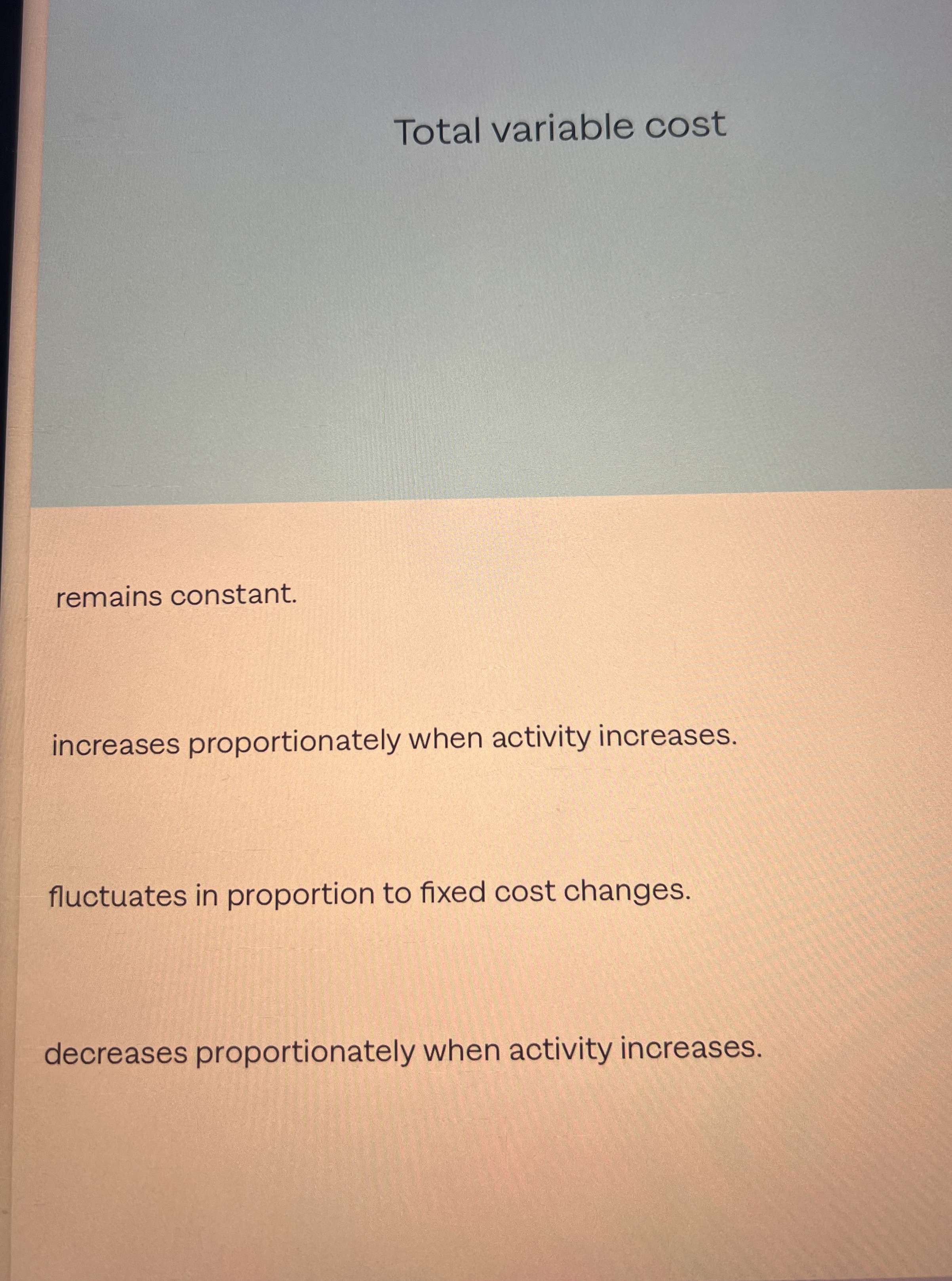 Total variable cost remains constant. increases