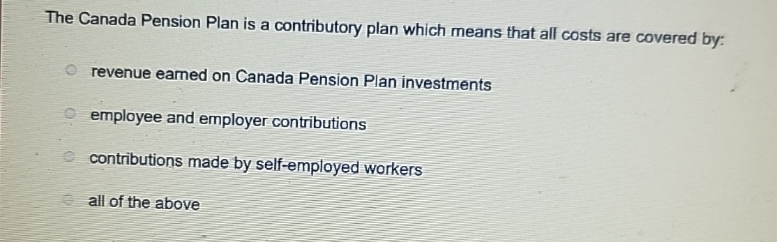 The Canada Pension Plan is a contributory plan