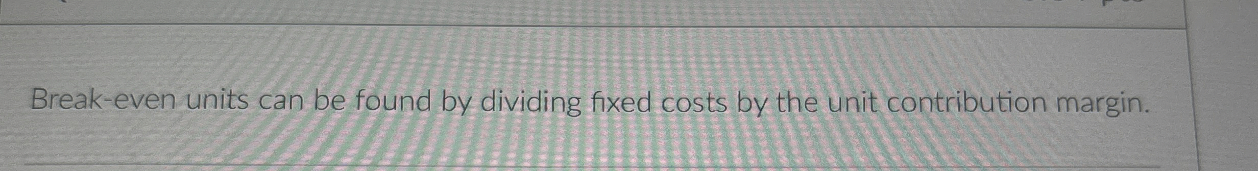 Break - even units can be found by dividing fixed