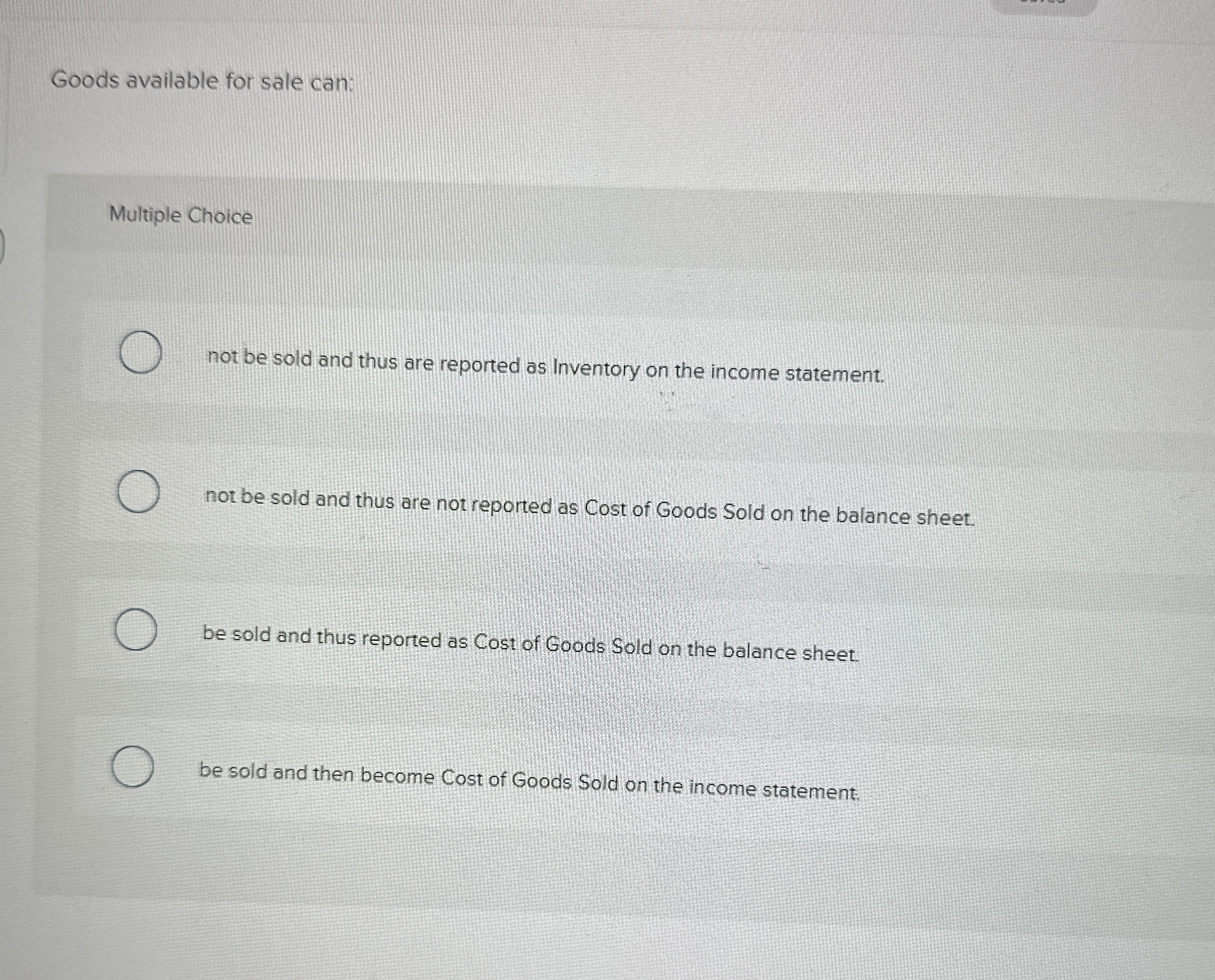 Goods available for sale can: Multiple Choice not