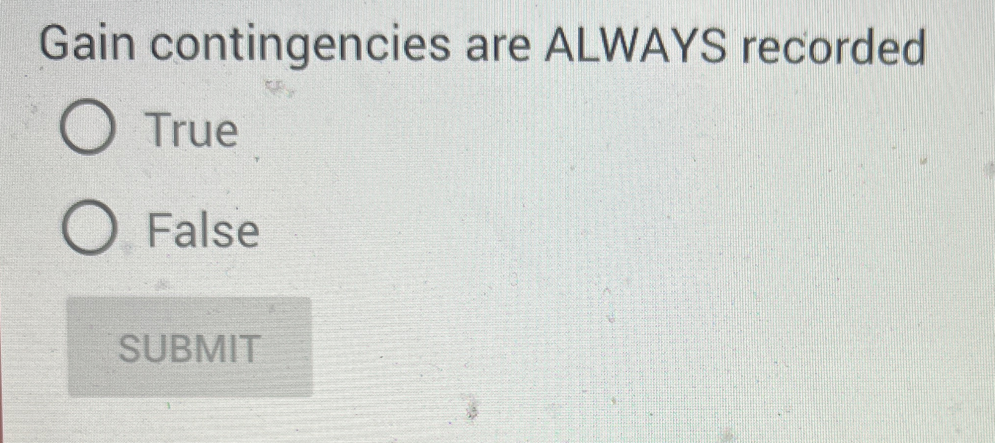 Gain contingencies are ALWAYS recorded True False
