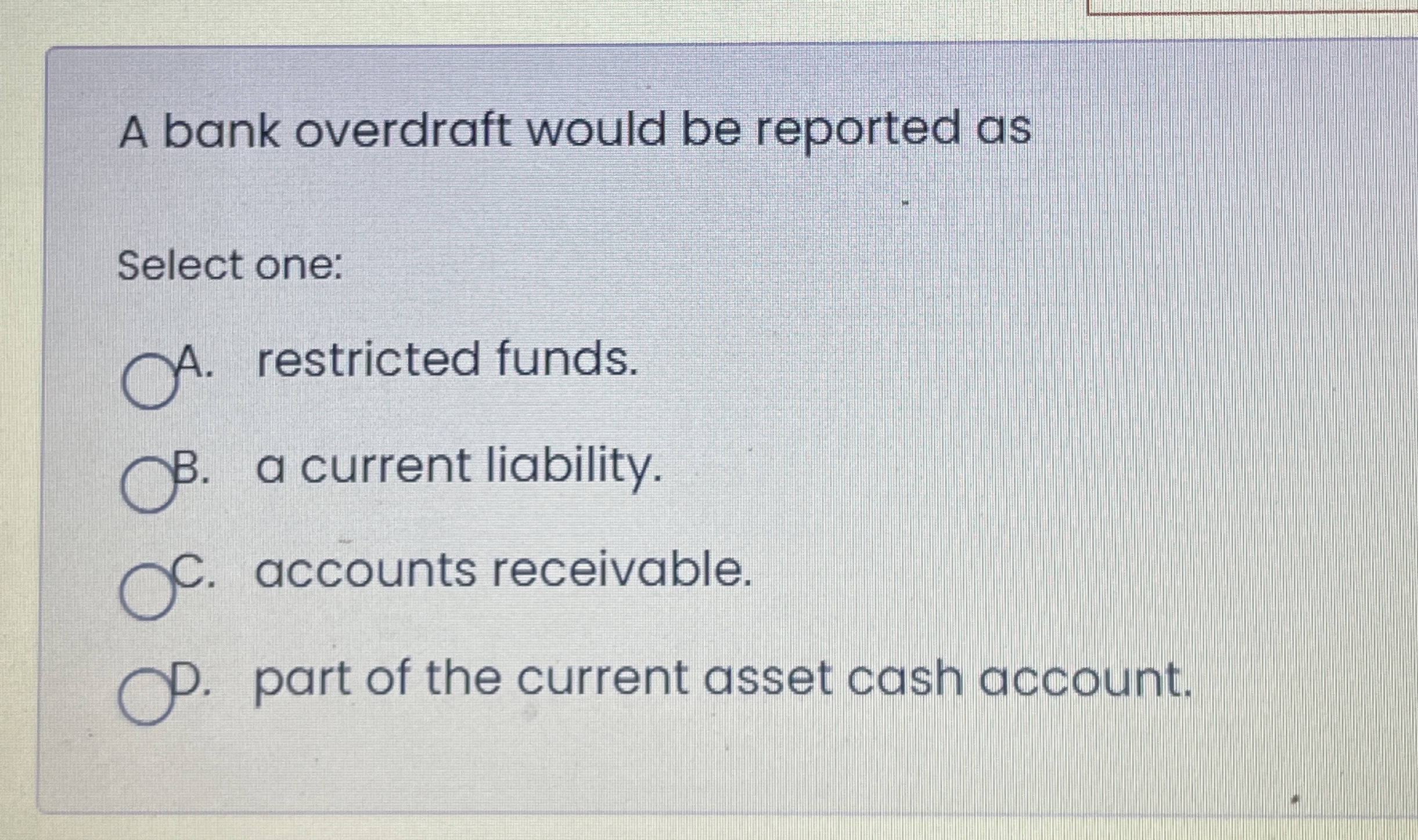 A bank overdraft would be reported as Select one: