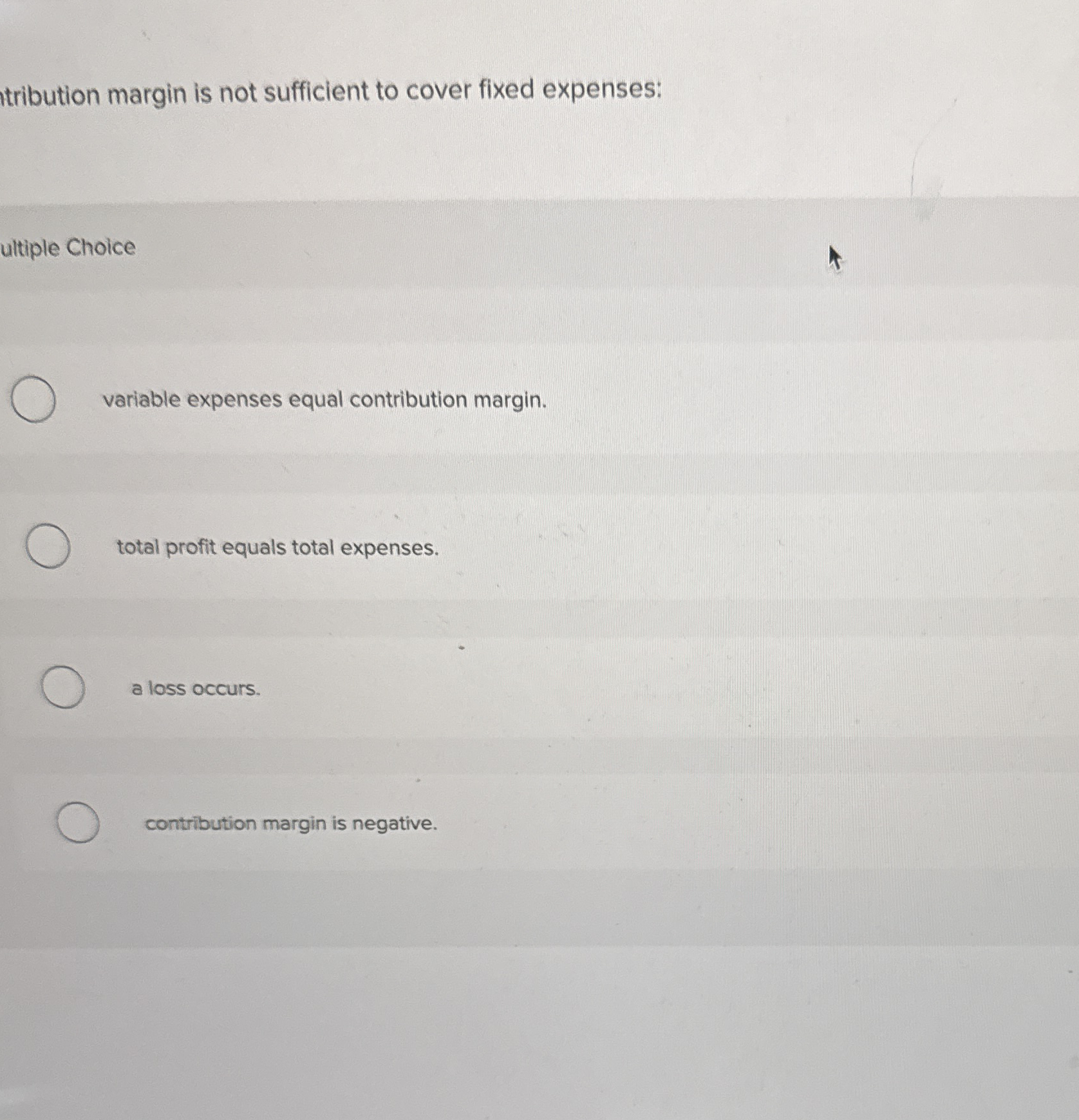 tribution margin is not sufficient to cover fixed
