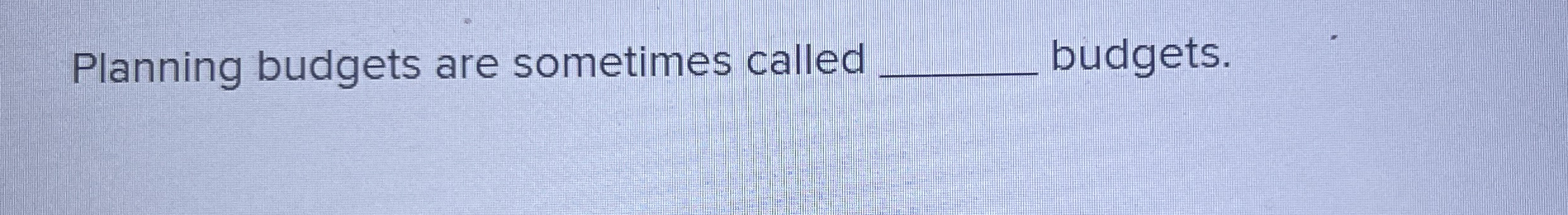 Planning budgets are sometimes called budgets.