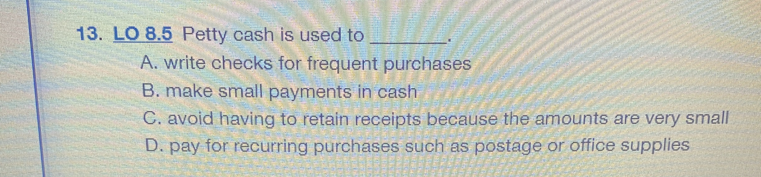 LO 8 . 5 Petty cash is used to q , A . write