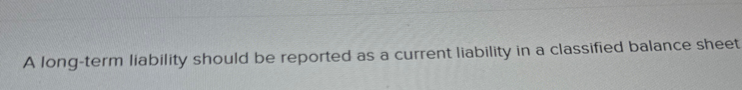 A long - term liability should be reported as a