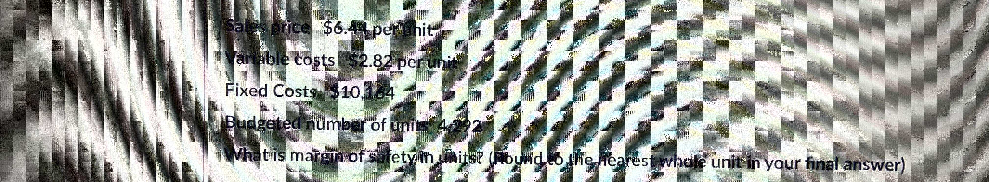 Sales price $ 6 . 4 4 per unit Variable costs $ 2