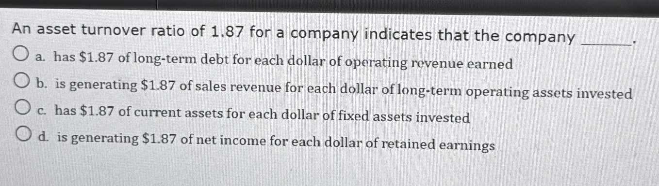 An asset turnover ratio of 1 . 8 7 for a company