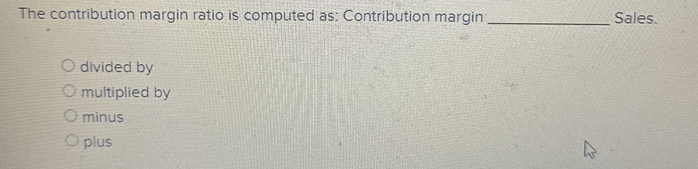 The contribution margin ratio is computed as: