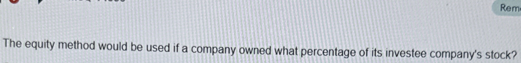 The equity method would be used if a company