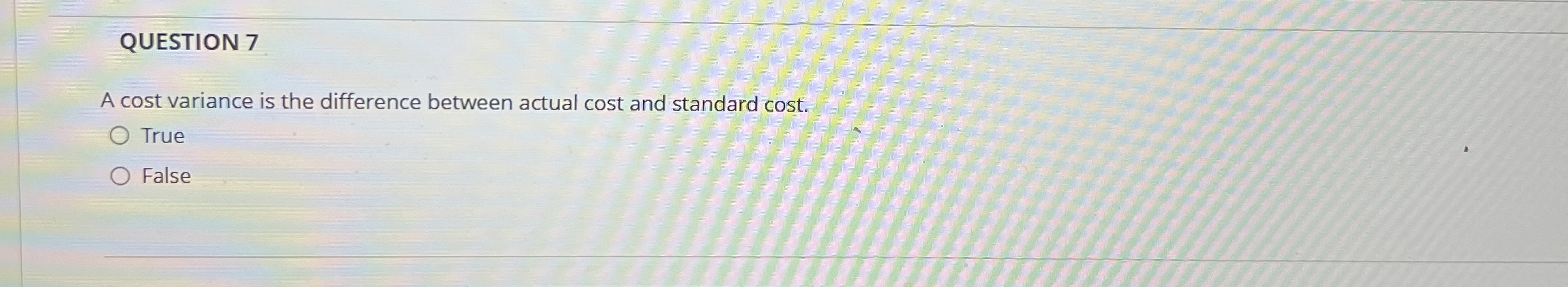 QUESTION 7 A cost variance is the difference