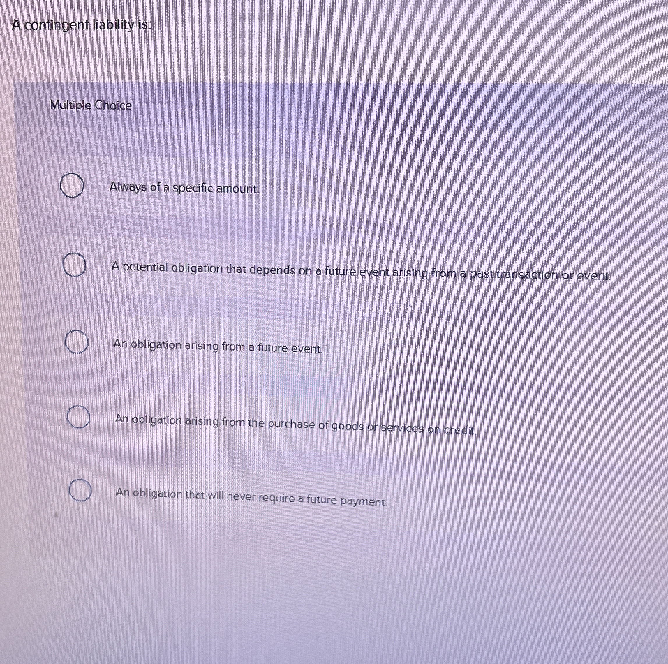 A contingent liability is: Multiple Choice Always