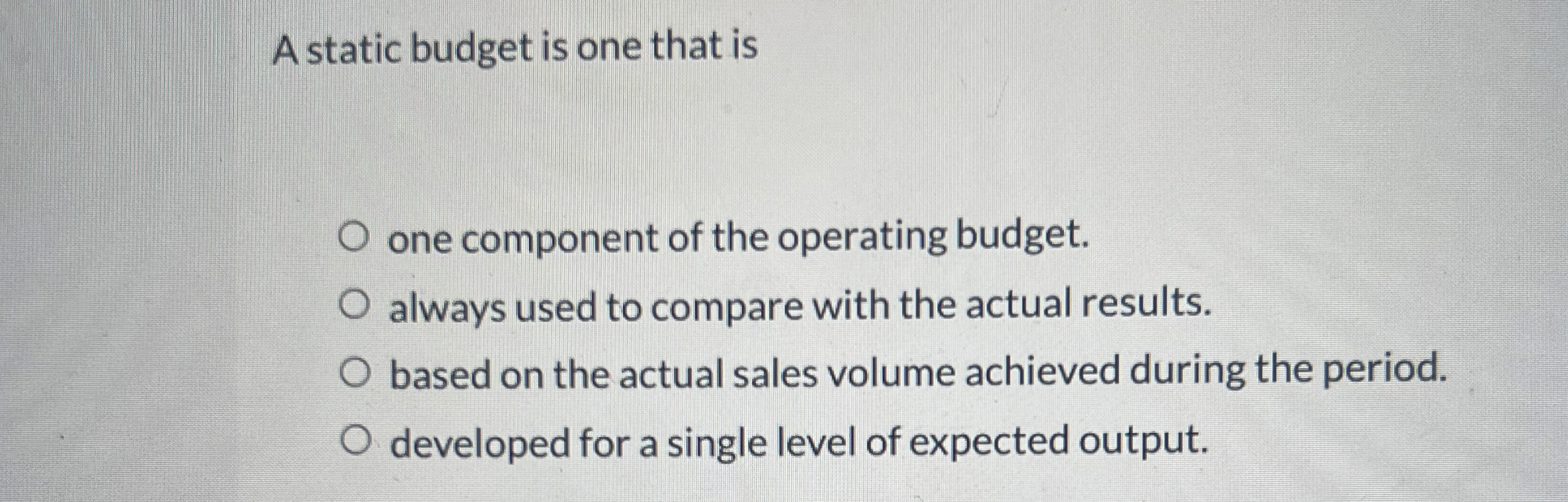 A static budget is one that is one component of