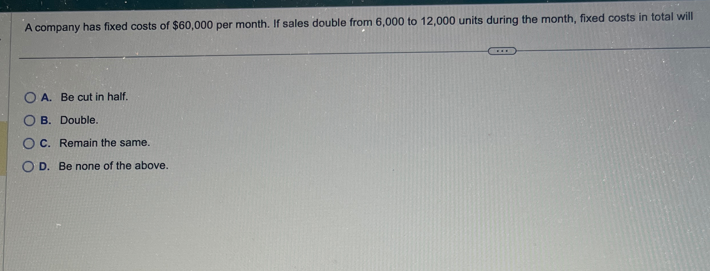 A company has fixed costs of $ 6 0 , 0 0 0 per