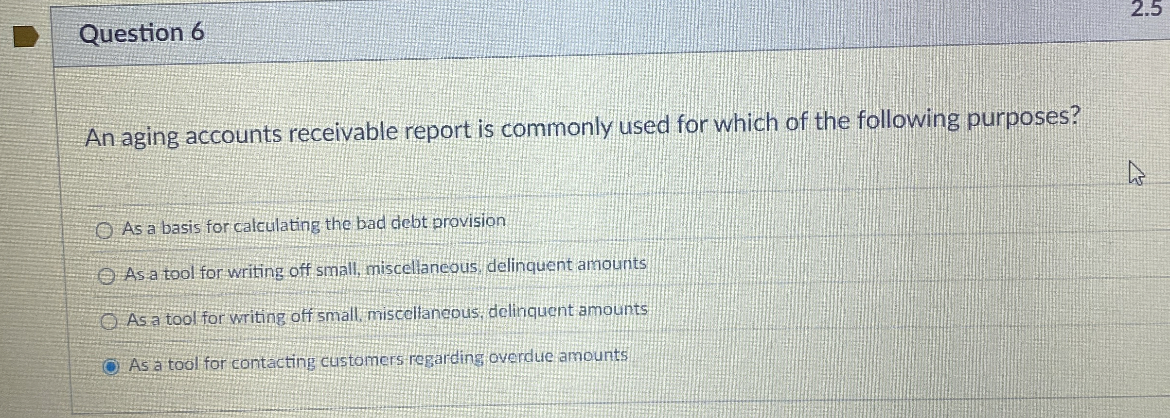 Question 6 An aging accounts receivable report is
