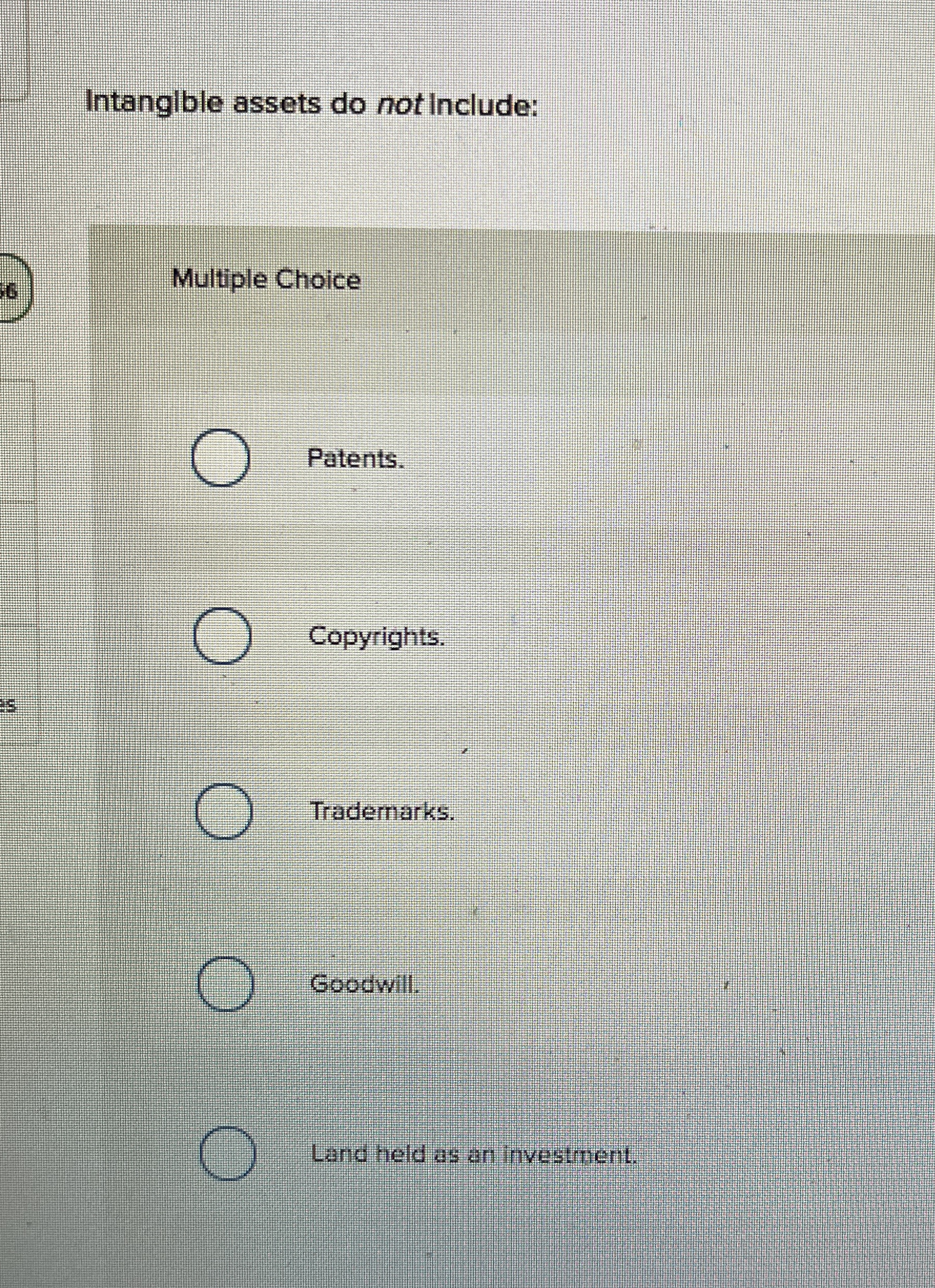 Intanglble assets do not Include: Multiple Choice