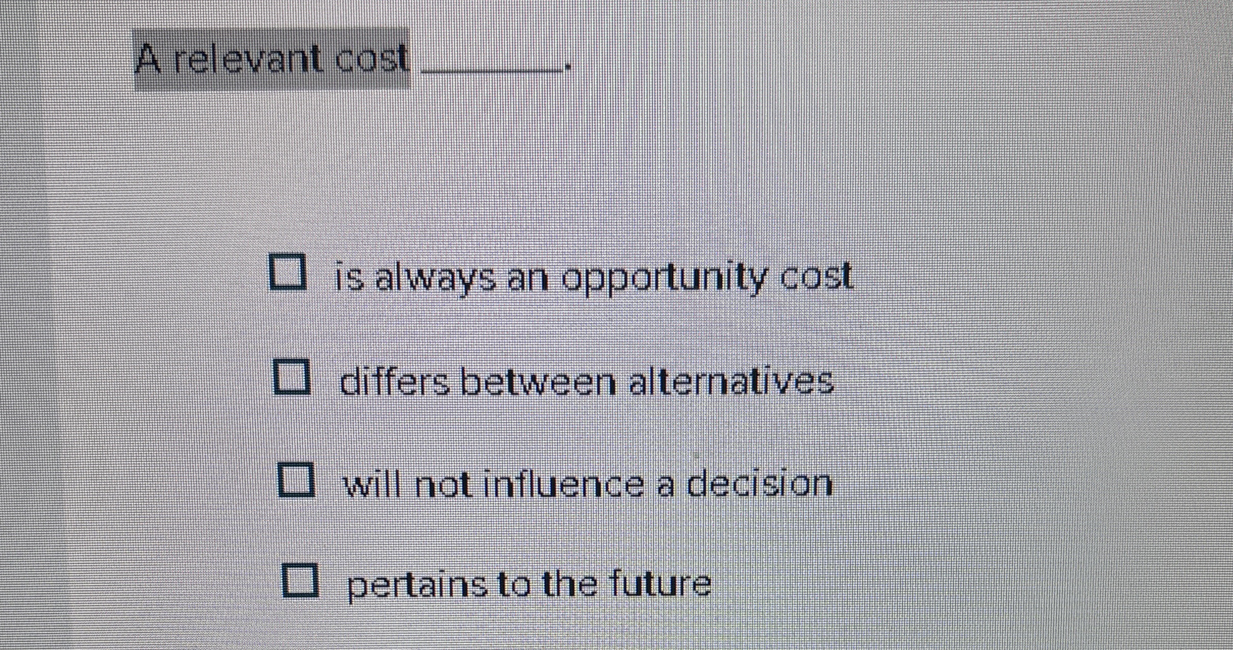 A relevant cost q , is always an opportunity cost