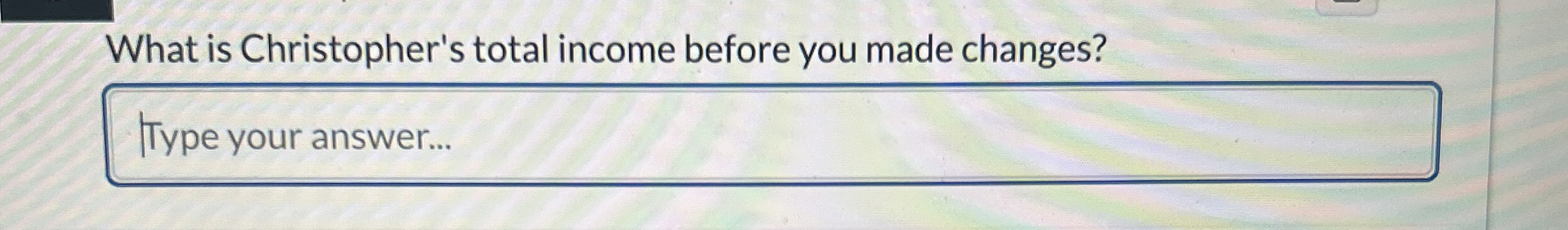 What is Christopher's total income before you