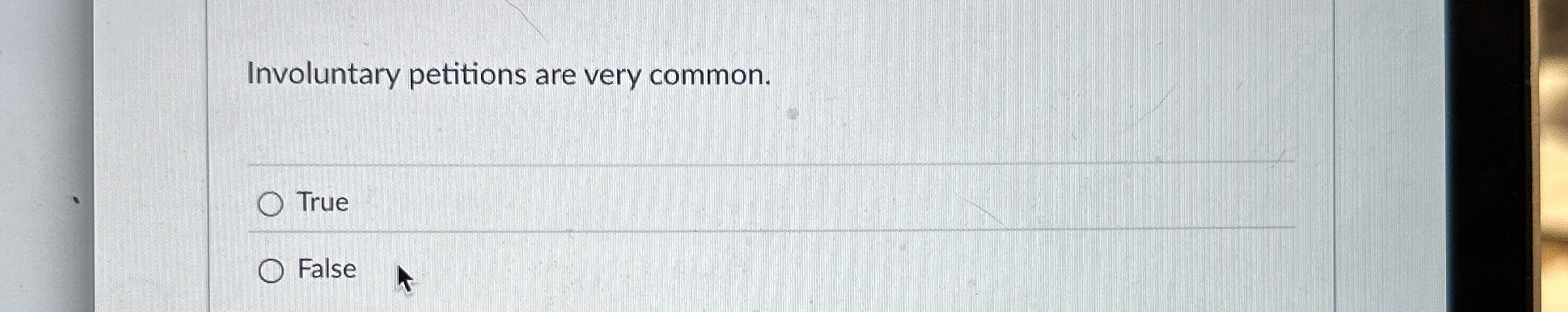 Involuntary petitions are very common. True False