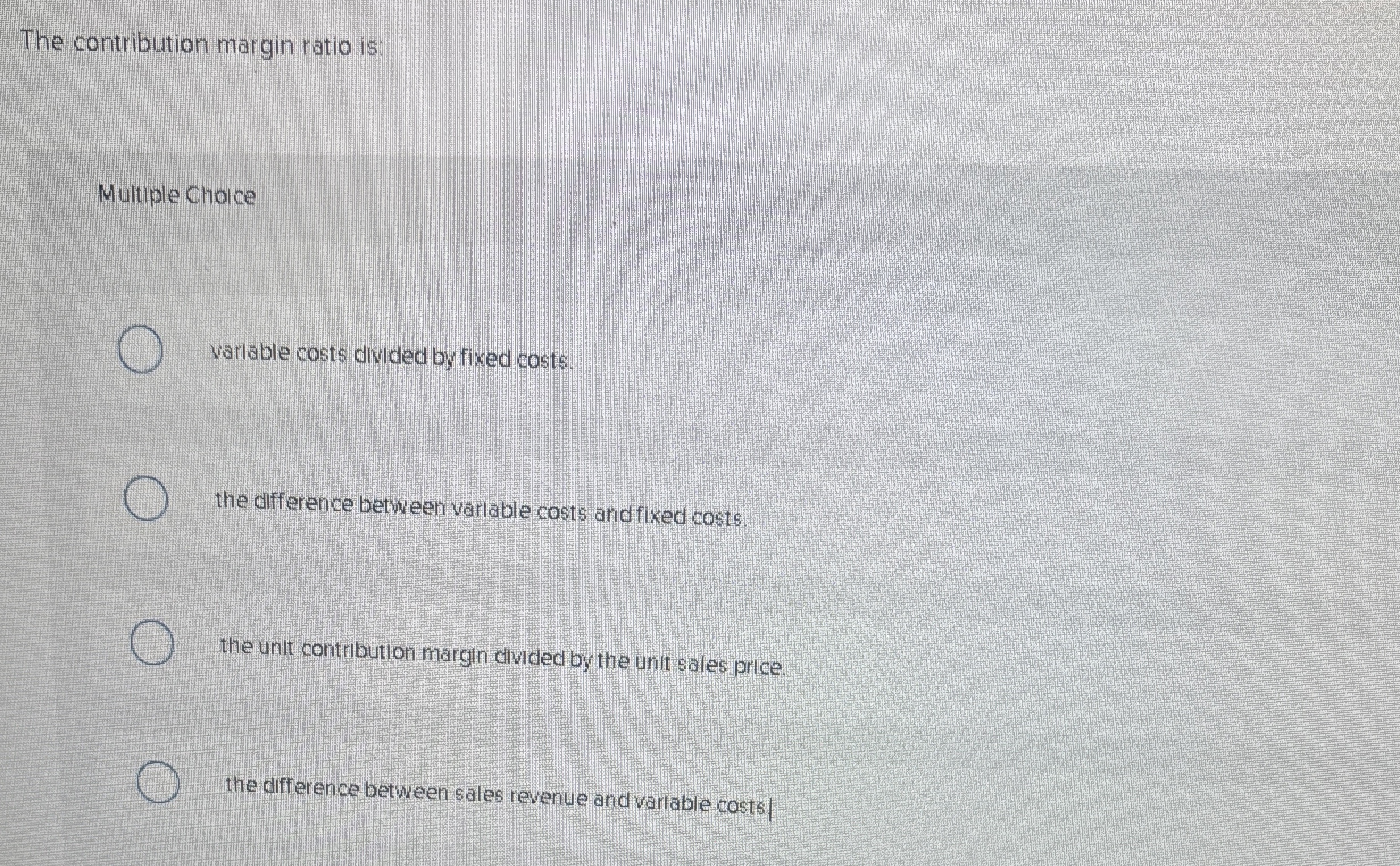 The contribution margin ratio is: Multiple Choice