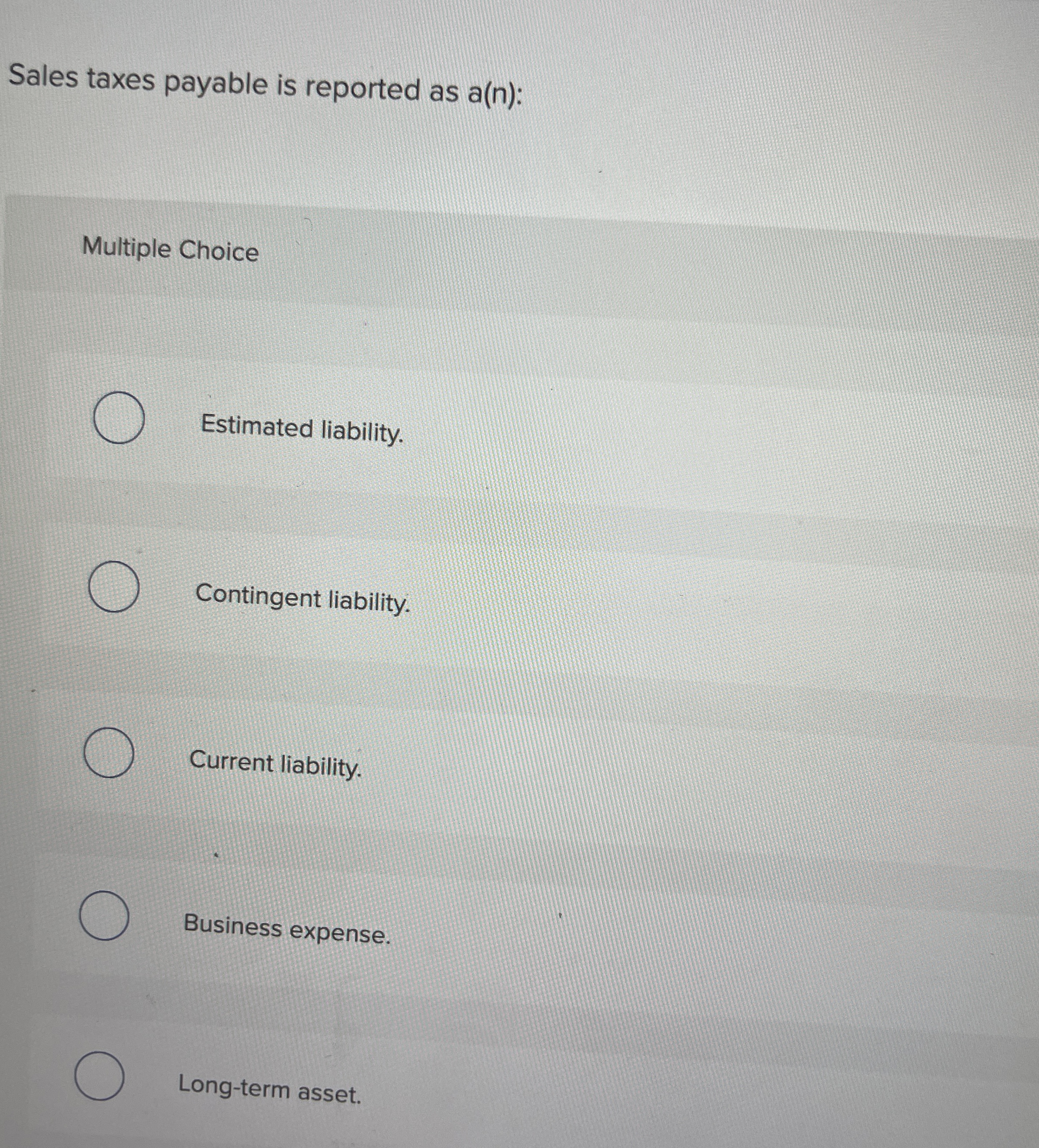 Sales taxes payable is reported as a ( n ) :