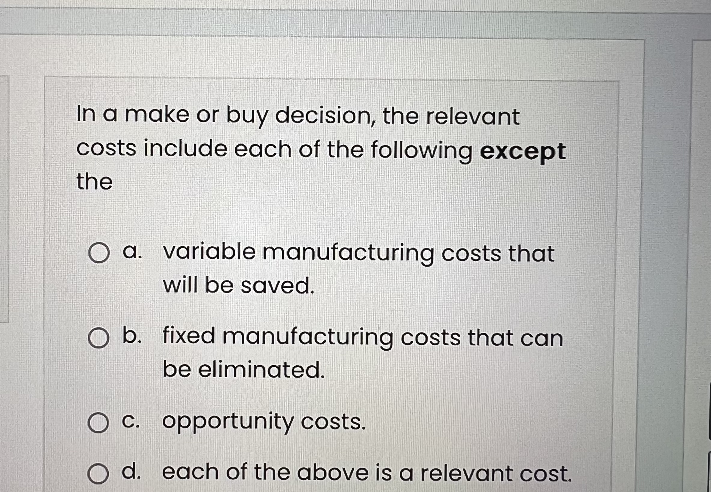 In a make or buy decision, the relevant costs