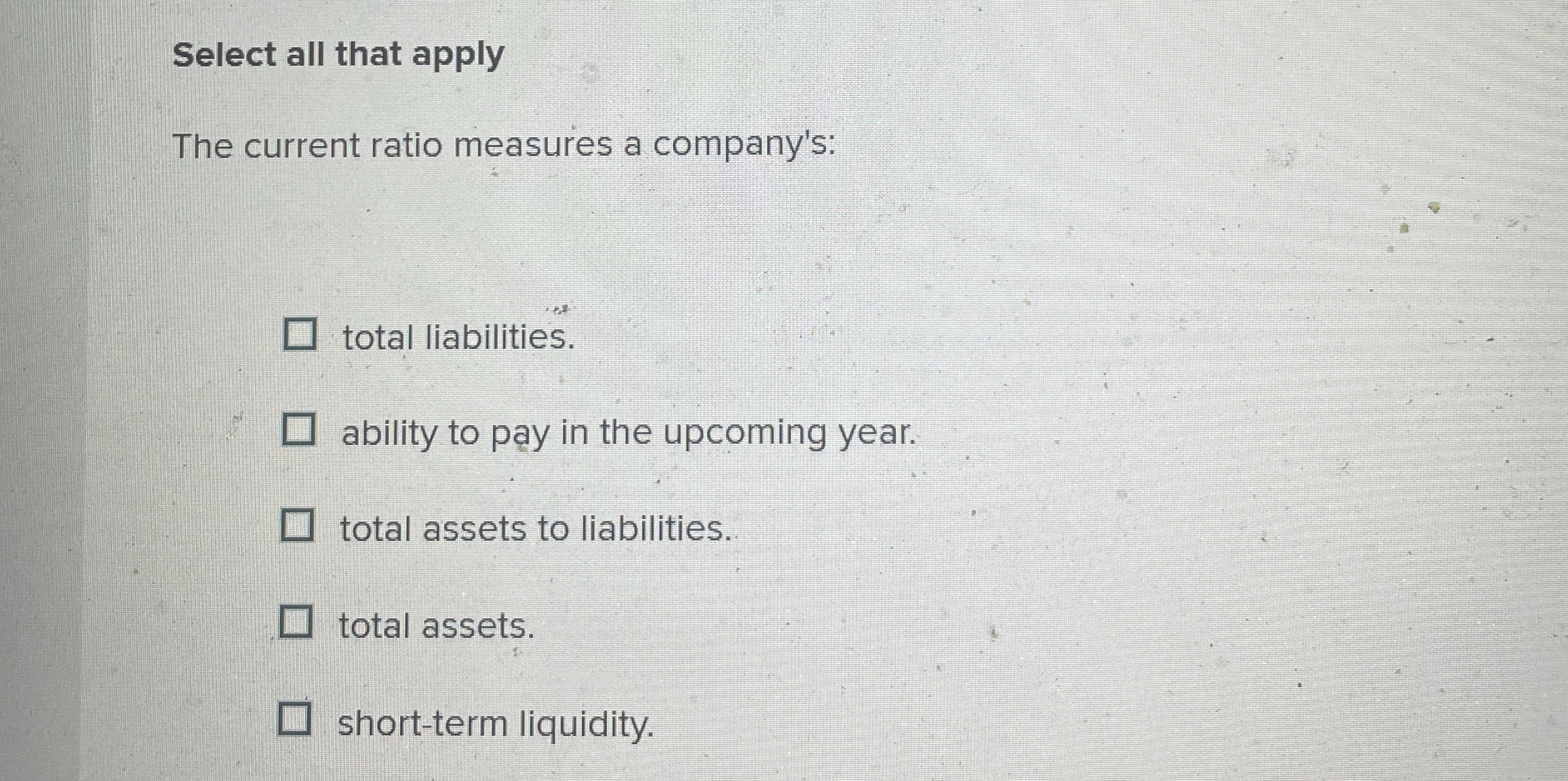 Select all that apply The current ratio measures