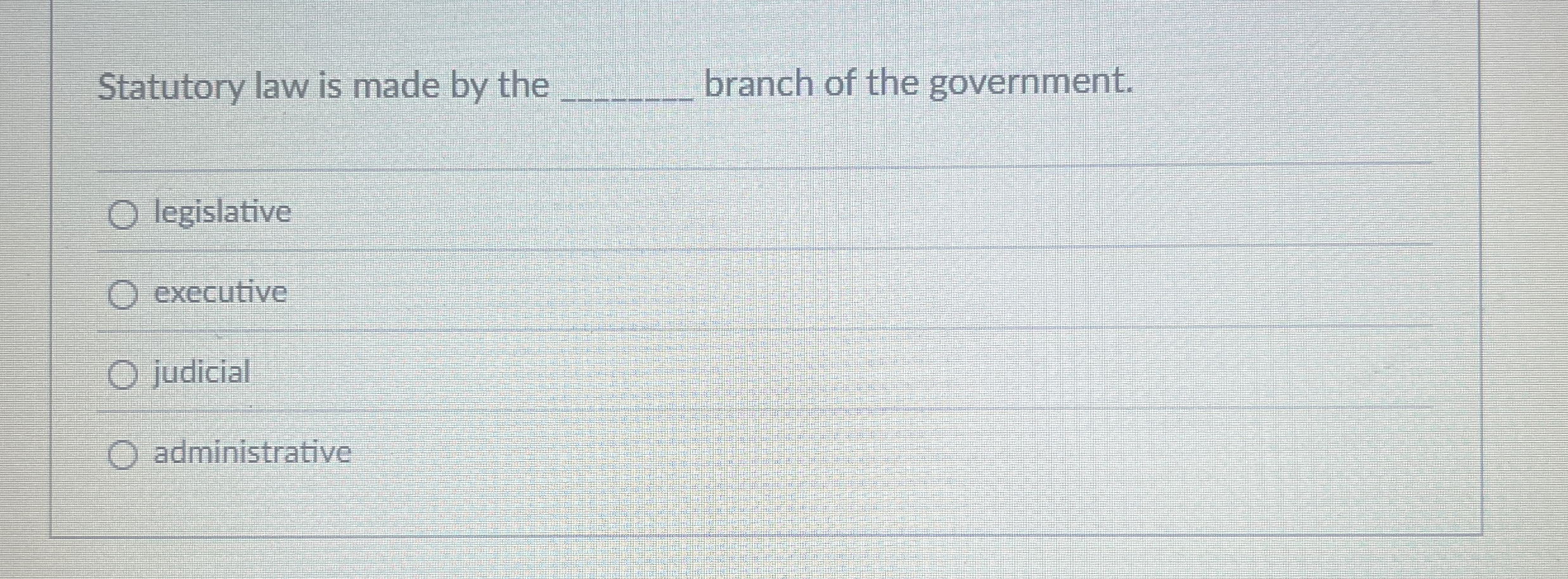 Statutory law is made by the q , branch of the