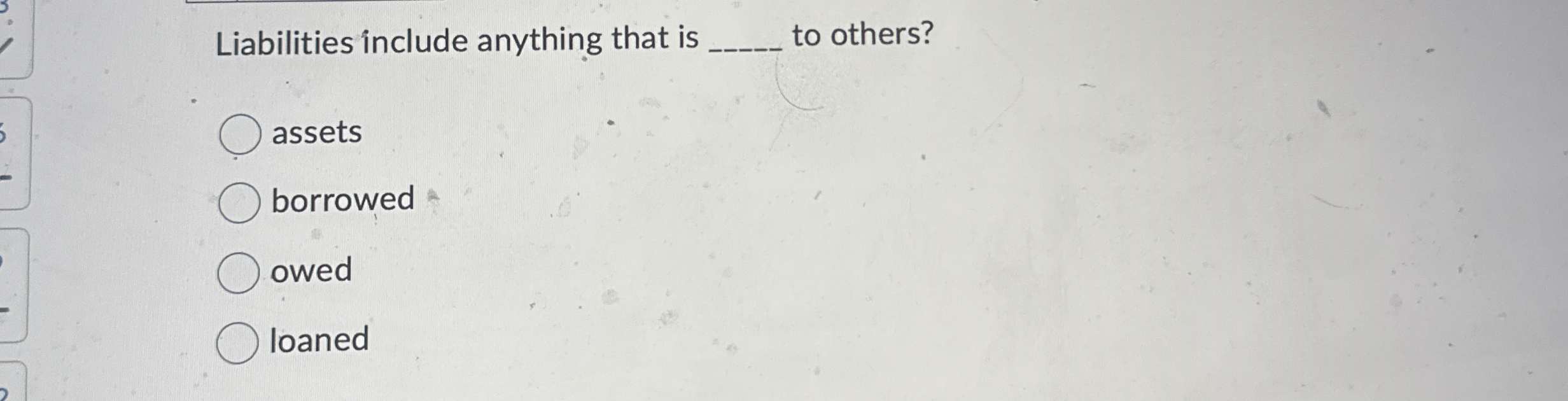 Liabilities include anything that is q , to